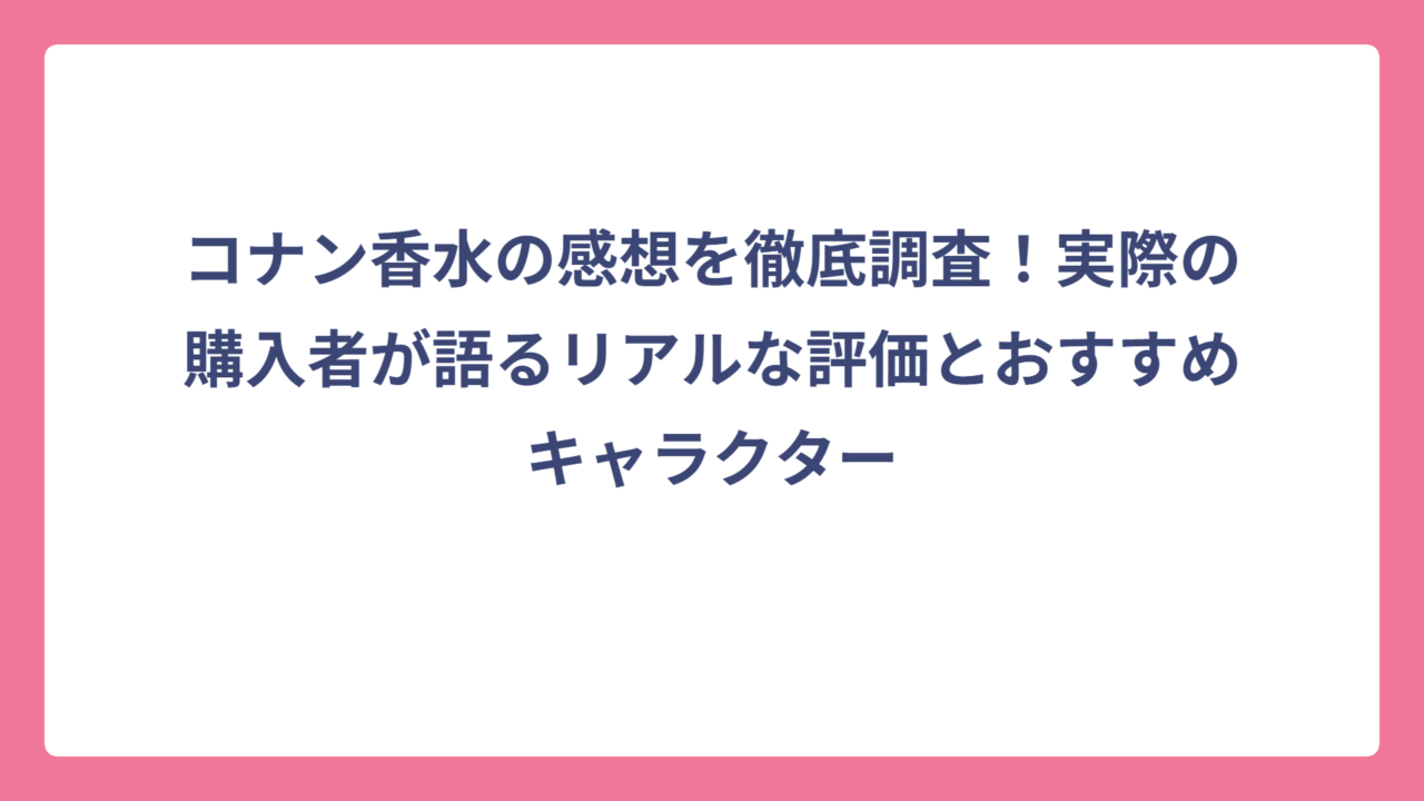 コナン香水の感想を徹底調査！実際の購入者が語るリアルな評価とおすすめキャラクター