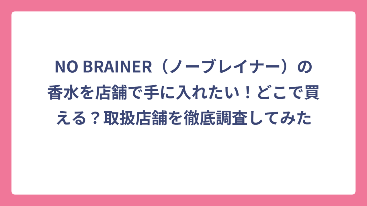 NO BRAINER（ノーブレイナー）の香水を店舗で手に入れたい！どこで買える？取扱店舗を徹底調査してみた