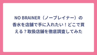 NO BRAINER（ノーブレイナー）の香水を店舗で手に入れたい！どこで買える？取扱店舗を徹底調査してみた