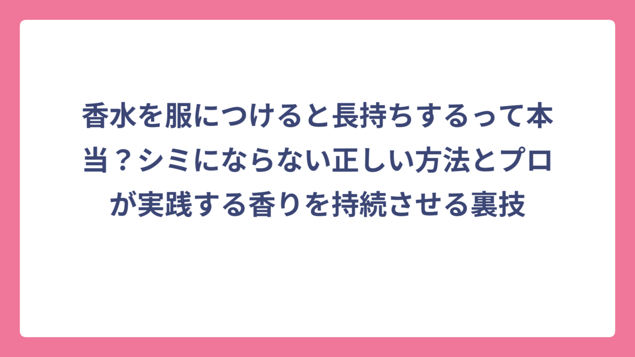 香水を服につけると長持ちするって本当？シミにならない正しい方法とプロが実践する香りを持続させる裏技