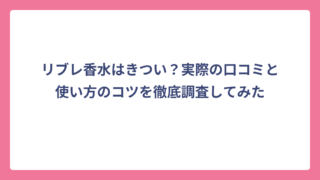 リブレ香水はきつい？実際の口コミと使い方のコツを徹底調査してみた