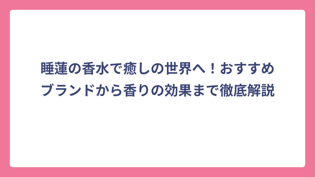 睡蓮の香水で癒しの世界へ！おすすめブランドから香りの効果まで徹底解説
