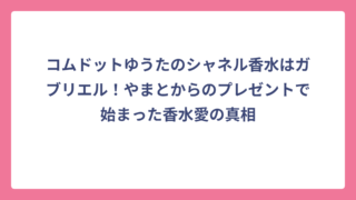 コムドットゆうたのシャネル香水はガブリエル！やまとからのプレゼントで始まった香水愛の真相