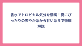 香水でトロピカル気分を満喫！夏にぴったりの爽やか系から甘い系まで徹底解説