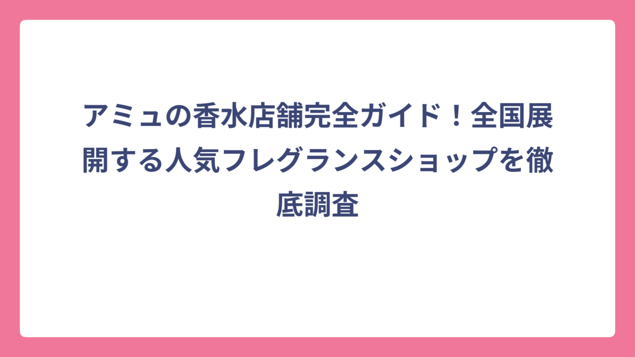 アミュの香水店舗完全ガイド！全国展開する人気フレグランスショップを徹底調査