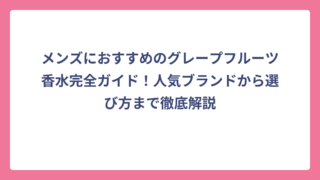 メンズにおすすめのグレープフルーツ香水完全ガイド！人気ブランドから選び方まで徹底解説