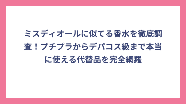 ミスディオールに似てる香水を徹底調査！プチプラからデパコス級まで本当に使える代替品を完全網羅