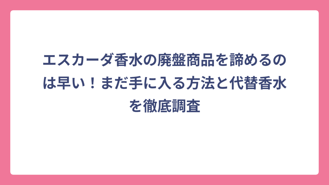 エスカーダ香水の廃盤商品を諦めるのは早い！まだ手に入る方法と代替香水を徹底調査