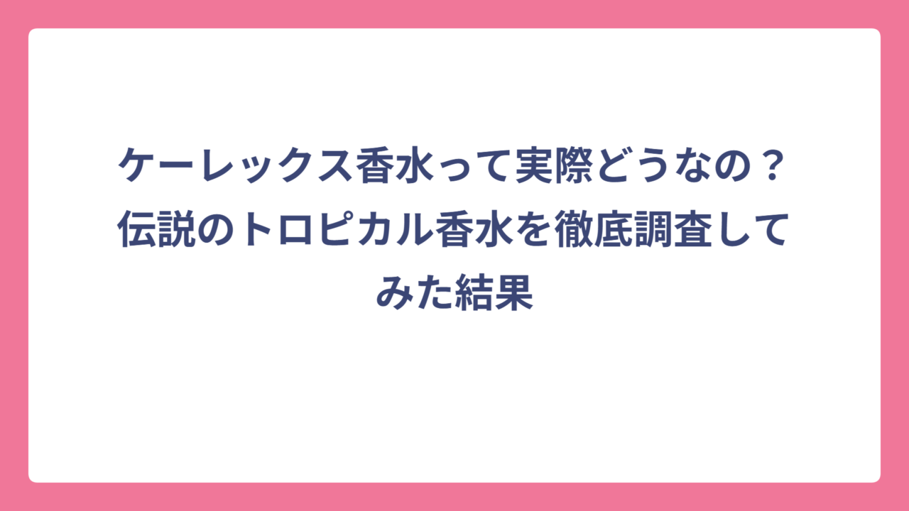 ケーレックス香水って実際どうなの？伝説のトロピカル香水を徹底調査してみた結果