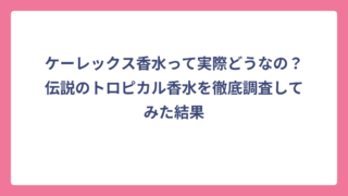 ケーレックス香水って実際どうなの？伝説のトロピカル香水を徹底調査してみた結果