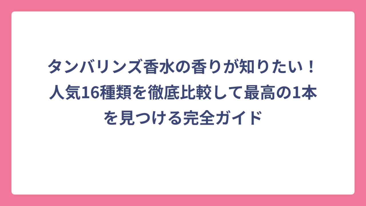 タンバリンズ香水の香りが知りたい！人気16種類を徹底比較して最高の1本を見つける完全ガイド