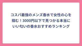 コスパ最強のメンズ香水で女性の心を掴む！3000円以下で見つかる本当にいい匂いの香水おすすめランキング