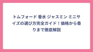 トムフォード 香水 ジャスミン ミニサイズの選び方完全ガイド！価格から香りまで徹底解説