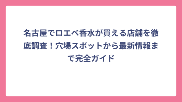 名古屋でロエベ香水が買える店舗を徹底調査！穴場スポットから最新情報まで完全ガイド