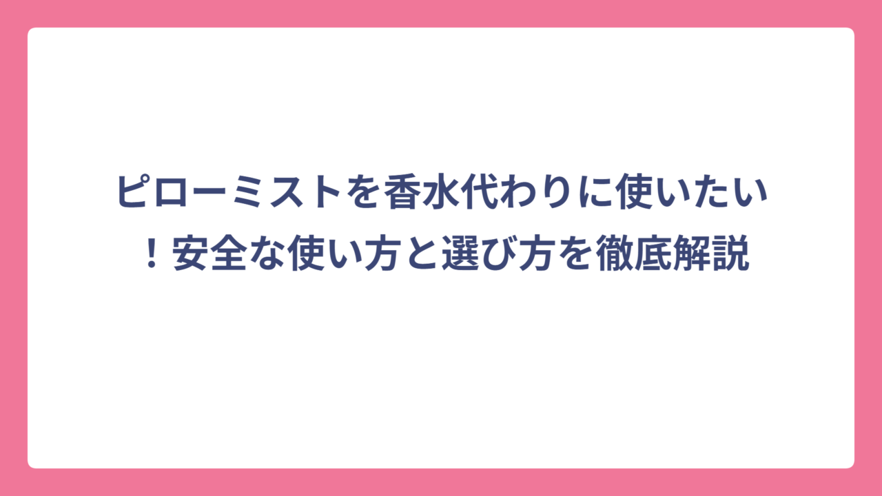 ピローミストを香水代わりに使いたい！安全な使い方と選び方を徹底解説