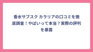 香水サブスク カラリアの口コミを徹底調査！やばいって本当？実際の評判を暴露