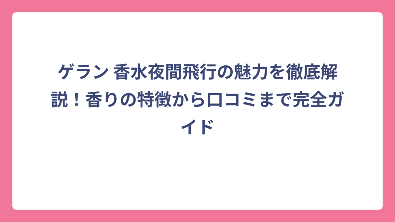 ゲラン 香水夜間飛行の魅力を徹底解説！香りの特徴から口コミまで完全ガイド