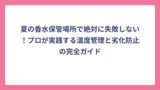 夏の香水保管場所で絶対に失敗しない！プロが実践する温度管理と劣化防止の完全ガイド