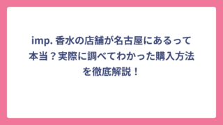 imp. 香水の店舗が名古屋にあるって本当？実際に調べてわかった購入方法を徹底解説！