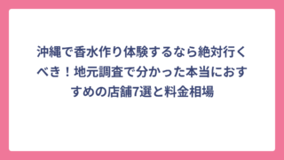 沖縄で香水作り体験するなら絶対行くべき！地元調査で分かった本当におすすめの店舗7選と料金相場