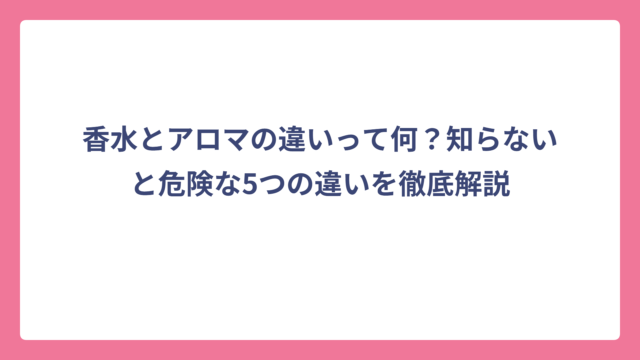 香水とアロマの違いって何？知らないと危険な5つの違いを徹底解説