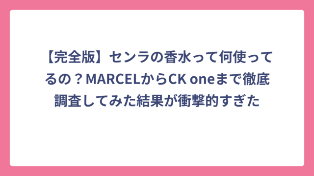 【完全版】センラの香水って何使ってるの？MARCELからCK oneまで徹底調査してみた結果が衝撃的すぎた