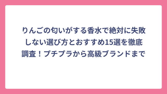 りんごの匂いがする香水で絶対に失敗しない選び方とおすすめ15選を徹底調査！プチプラから高級ブランドまで