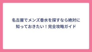 名古屋でメンズ香水を探すなら絶対に知っておきたい！完全攻略ガイド