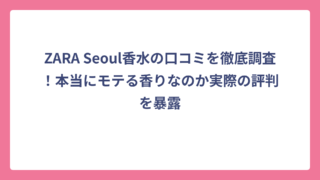 ZARA Seoul香水の口コミを徹底調査！本当にモテる香りなのか実際の評判を暴露