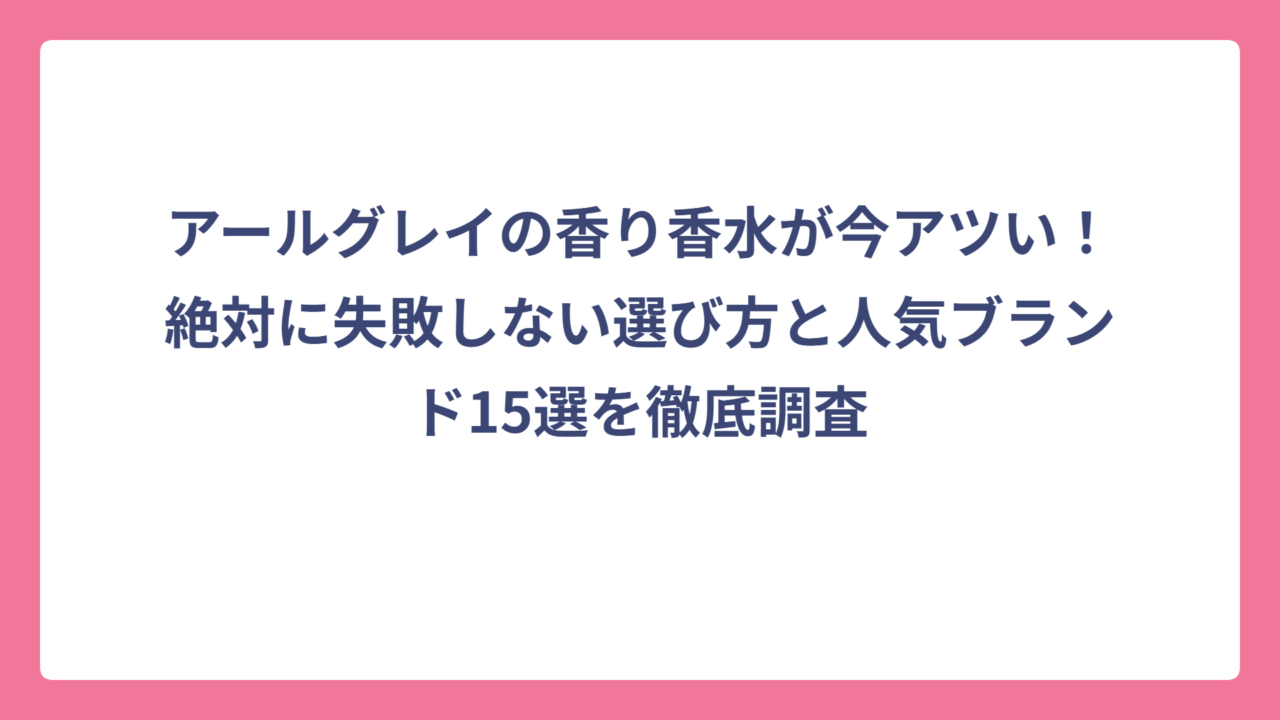 アールグレイの香り香水が今アツい！絶対に失敗しない選び方と人気ブランド15選を徹底調査
