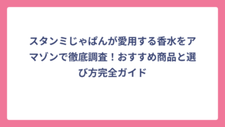 スタンミじゃぱんが愛用する香水をアマゾンで徹底調査！おすすめ商品と選び方完全ガイド