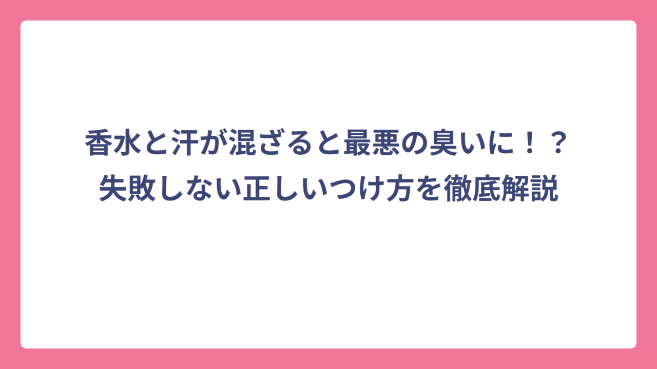 香水と汗が混ざると最悪の臭いに！？失敗しない正しいつけ方を徹底解説