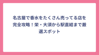 名古屋で香水をたくさん売ってる店を完全攻略！栄・大須から駅直結まで厳選スポット