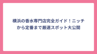 横浜の香水専門店完全ガイド！ニッチから定番まで厳選スポット大公開
