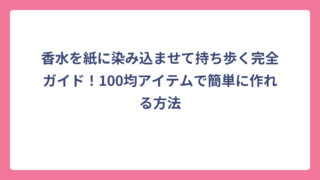 香水を紙に染み込ませて持ち歩く完全ガイド！100均アイテムで簡単に作れる方法