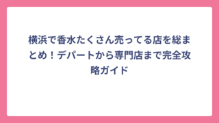 横浜で香水たくさん売ってる店を総まとめ！デパートから専門店まで完全攻略ガイド