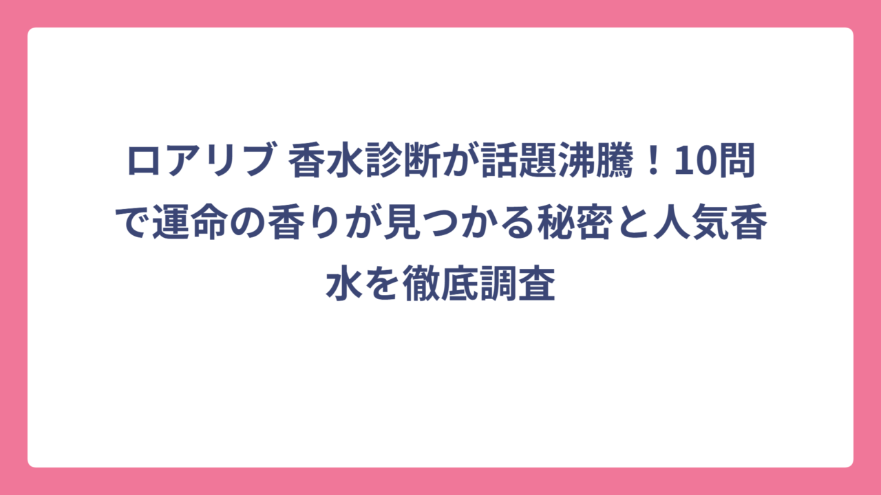 ロアリブ 香水診断が話題沸騰！10問で運命の香りが見つかる秘密と人気香水を徹底調査
