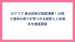 ロアリブ 香水診断が話題沸騰！10問で運命の香りが見つかる秘密と人気香水を徹底調査