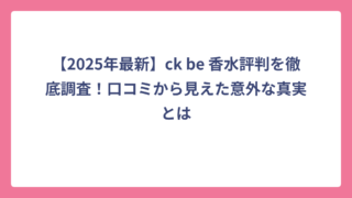 【2025年最新】ck be 香水評判を徹底調査！口コミから見えた意外な真実とは