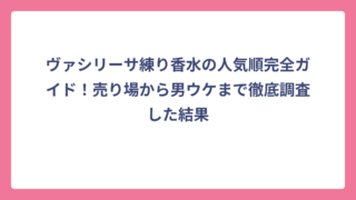 ヴァシリーサ練り香水の人気順完全ガイド！売り場から男ウケまで徹底調査した結果