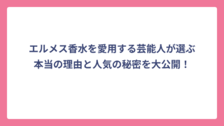 エルメス香水を愛用する芸能人が選ぶ本当の理由と人気の秘密を大公開！