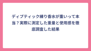 ディプティック練り香水が重いって本当？実際に測定した重量と使用感を徹底調査した結果