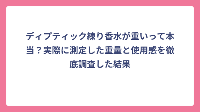 ディプティック練り香水が重いって本当？実際に測定した重量と使用感を徹底調査した結果