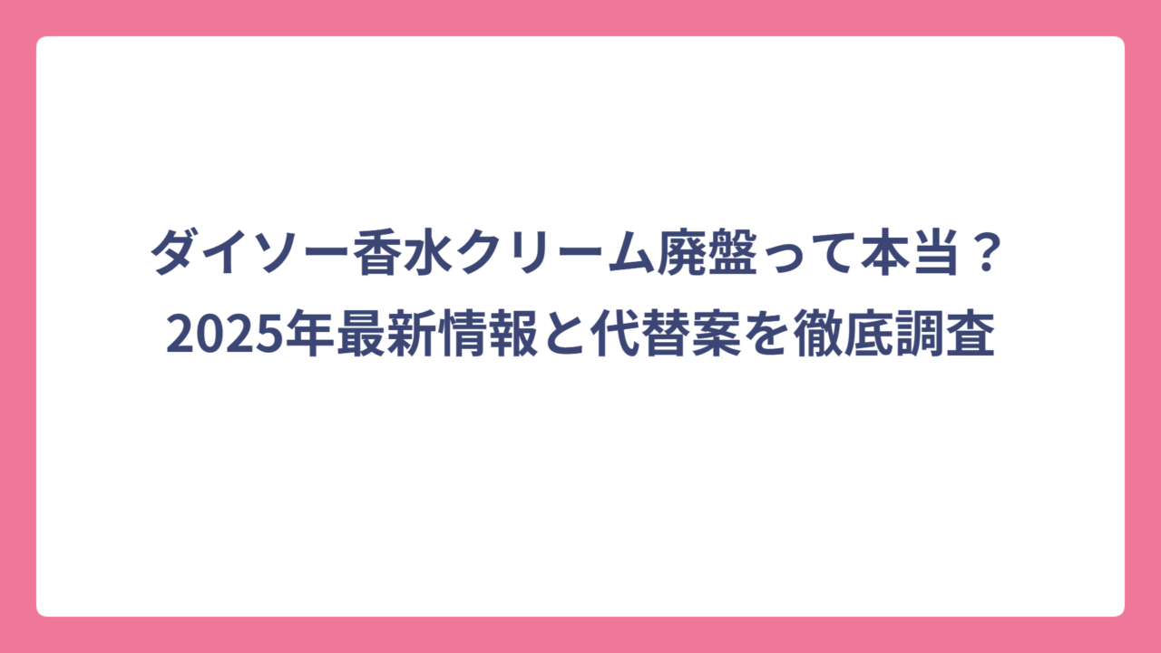 ダイソー香水クリーム廃盤って本当？2025年最新情報と代替案を徹底調査