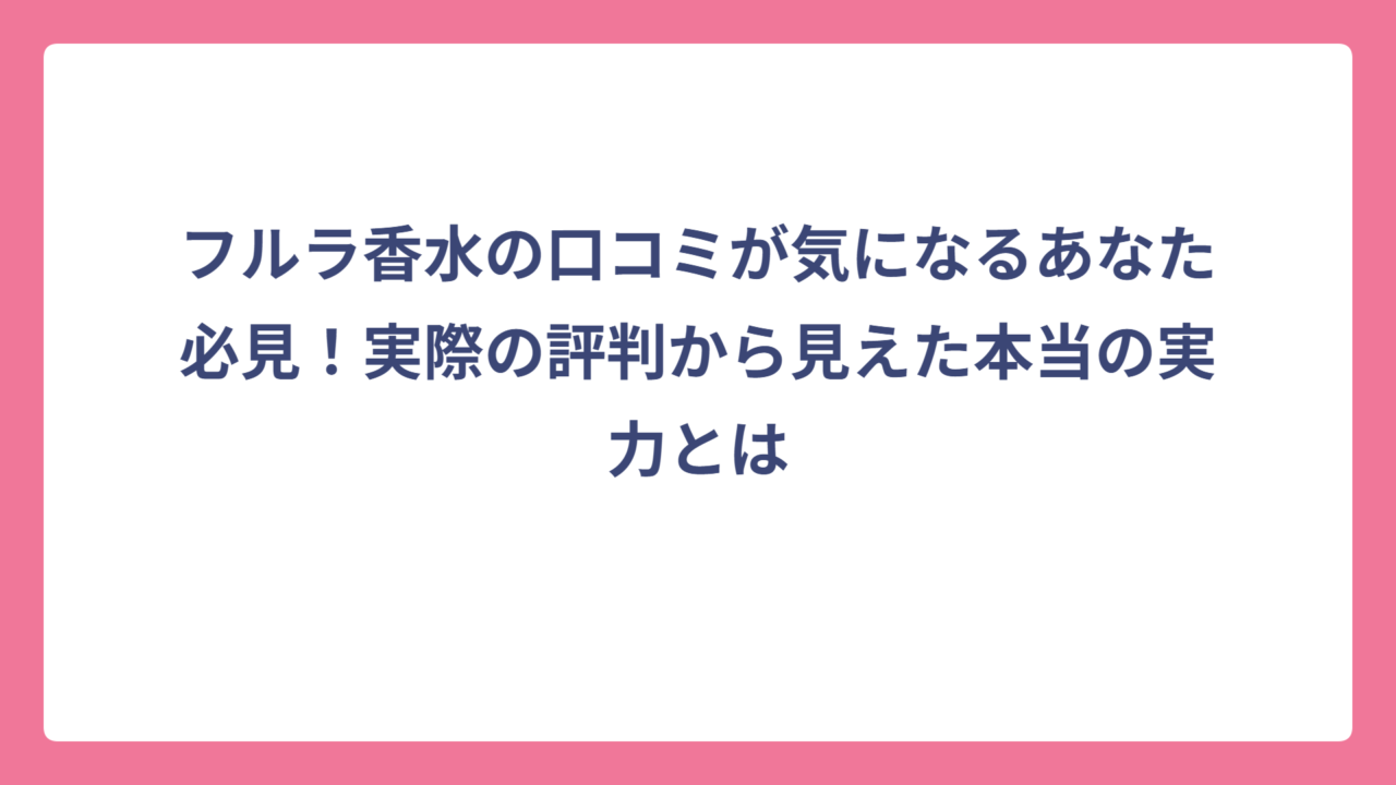 フルラ香水の口コミが気になるあなた必見！実際の評判から見えた本当の実力とは
