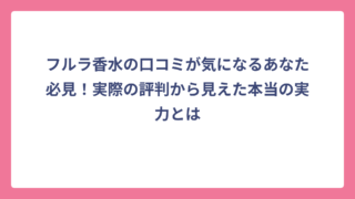 フルラ香水の口コミが気になるあなた必見！実際の評判から見えた本当の実力とは