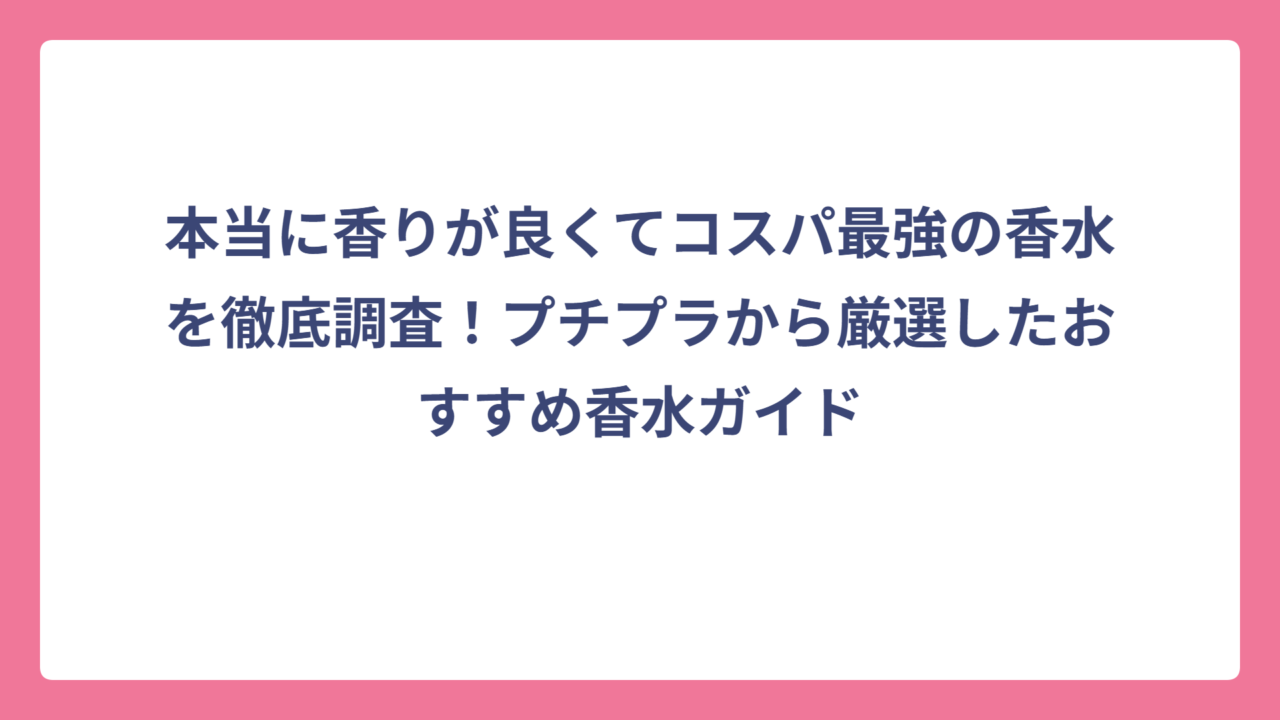 本当に香りが良くてコスパ最強の香水を徹底調査！プチプラから厳選したおすすめ香水ガイド