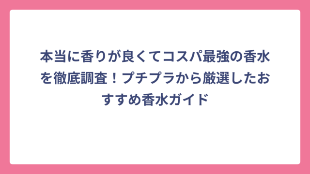 本当に香りが良くてコスパ最強の香水を徹底調査！プチプラから厳選したおすすめ香水ガイド