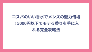 コスパのいい香水でメンズの魅力倍増！5000円以下でモテる香りを手に入れる完全攻略法