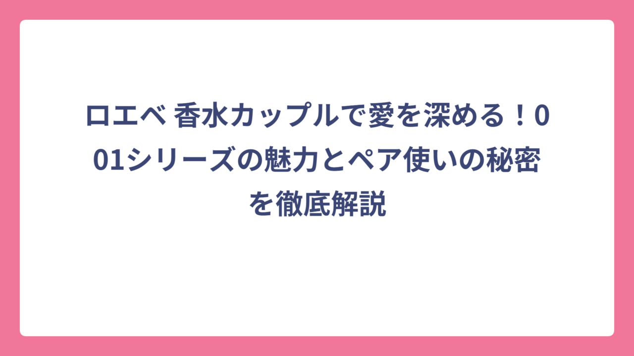 ロエベ 香水カップルで愛を深める！001シリーズの魅力とペア使いの秘密を徹底解説